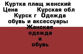 Куртка плащ женский › Цена ­ 750 - Курская обл., Курск г. Одежда, обувь и аксессуары » Женская одежда и обувь   . Курская обл.,Курск г.